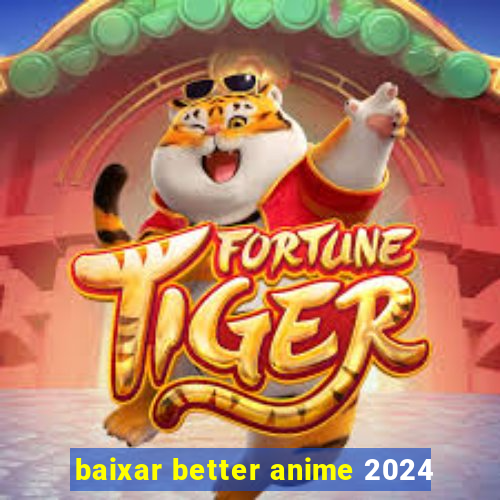 baixar better anime 2024